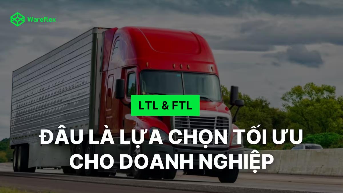 LTL và FTL: Đâu là lựa chọn vận chuyển tối ưu cho doanh nghiệp?